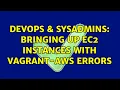 DevOps SysAdmins Bringing up EC2 instances with vagrant-aws errors 2 Solutions