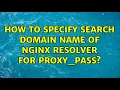 How to specify search domain name of nginx resolver for proxy - pass 2 Solutions