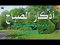 Lagu أذكار الصباح بصوت جميل هادئ مريح للقلب 💚 دعاء الصباح الذى إذا قلته كفاك الله ورزقك من حيث لا تحتسب