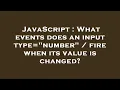 JavaScript What events does an input type number fire when its value is changed