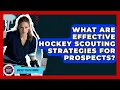 What Are Effective Hockey Scouting Strategies For Prospects - Hockey Fan Network