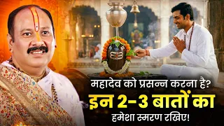 महादेव को प्रसन्न करना है? इन 2-3 बातों का हमेशा स्मरण रखिए! @panditpradeepmishraofficial 
