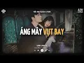 Lagu Áng Mây Vụt Bay [Lofi] - Yến Nhi Cover x VUX | Giận Nhau Xa Nhau Là Cái Cớ Cứ Ngỡ Yêu | Lofi Lyrics