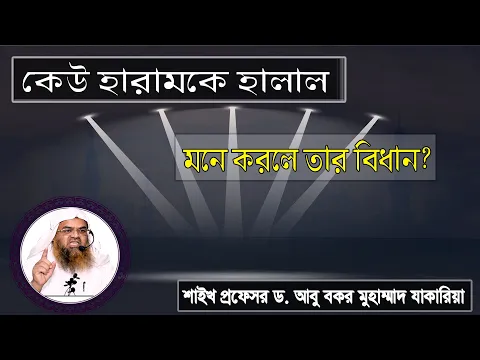 প্রশ্ন : কেউ হারামকে হালাল মনে করলে তার বিধান? শাইখ প্রফেসর ড. আবু বকর মুহাম্মাদ যাকারিয়া