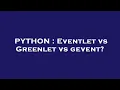 PYTHON Eventlet vs Greenlet vs gevent
