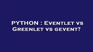 PYTHON Eventlet vs Greenlet vs gevent