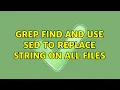 GREP find and use SED to replace string on all files 2 Solutions