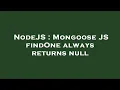 NodeJS Mongoose JS findOne always returns null