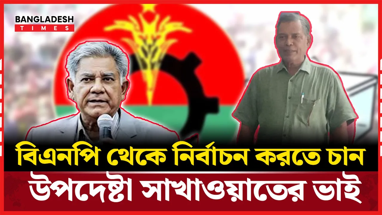 বরিশাল-৪ আসনে বিএনপির হয়ে প্রার্থী হতে আগ্রহী উপদেষ্টা সাখাওয়াতের ভাই