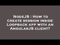 NodeJS How to create session inside Loopback app with an AngularJS client
