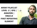 ARRAY PLAYLIST FIRST REPEATING ELEMENT LEVEL 2 GFG AMAZON ORACLE