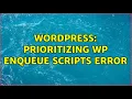 Wordpress Prioritizing wp enqueue scripts error
