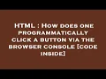 HTML How does one programmatically click a button via the browser console code inside