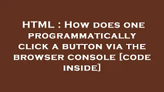 HTML How does one programmatically click a button via the browser console code inside