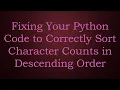 Fixing Your Python Code to Correctly Sort Character Counts in Descending Order