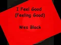 I Feel Good (Feeling Good)  -  Wes Black