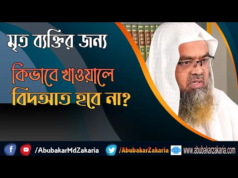 প্রশ্ন : মৃত ব্যক্তির জন্য কিভাবে খাওয়ালে বিদআত হবে না? শাইখ প্রফেসর ড. আবু বকর মুহাম্মাদ যাকারিয়া