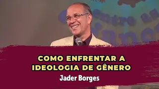 Como enfrentar a ideologia de gênero - Jader Borges