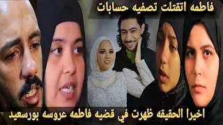 عاجل أخيرا  الحقيقه ظهرت في قضيه فاطمه خليل عروسة بورسعيد والقبض على الجاني الحقيقي دندنها