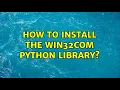 How to install the win32com python library 3 Solutions