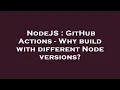 NodeJS GitHub Actions - Why build with different Node versions
