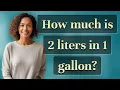 How much is 2 liters in 1 gallon