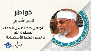 الشعراوي  أجعل حظك من الدعاء العبادة الله سبحانه و تعالي و ليس فقط الأستجابة دندنها