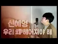 Sin Ye Young(신예영) - Why Break Up?(우리 왜 헤어져야 해) Male Cover - 오늘하나