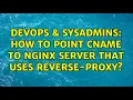 DevOps SysAdmins How to point cname to nginx server that uses reverse-proxy