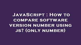 JavaScript How to compare software version number using js only number