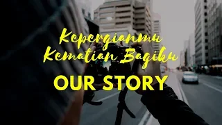 Our Story - Kepergianmu Kematian Bagiku