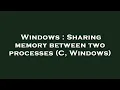 Windows Sharing memory between two processes C Windows