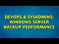 DevOps SysAdmins Windows server backup performance