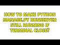 Ubuntu How to make python manage py runserver still running if terminal close 2 Solutions
