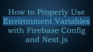 How to Properly Use Environment Variables with Firebase Config and Next js