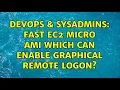 DevOps SysAdmins Fast EC2 micro AMI which can enable graphical remote logon 2 Solutions