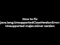 Java How to fix java lang UnsupportedClassVersionError Unsupported major minor version 5solution