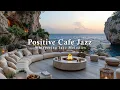 Download Lagu Positive Cafe Jazz | Gentle Jazz In Cafe Cliffside With Calm Wave For Happy Mood, Relief Stress
