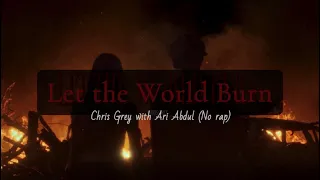 LET THE WORLD BURN CHRIS GREY With ARI ABDUL Without Rap G Eazy EXTENDED  LET THE WORLD BURN CHRIS GREY With ARI ABDUL Without Rap G Eazy EXTENDED