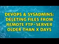 DevOps SysAdmins Deleting files from Remote FTP-Server older than x days 4 Solutions