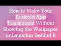 How to Make Your Android App Translucent Without Showing the Wallpaper or Launcher Behind It