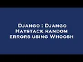 Django Django Haystack random errors using Whoosh