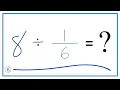 8 Divided by Eight Divided by One-Sixth