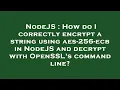 NodeJS How do I correctly encrypt a string using aes-256-ecb in NodeJS and decrypt with OpenSSL s