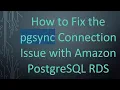 How to Fix the pgsync Connection Issue with Amazon PostgreSQL RDS