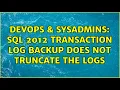 DevOps SysAdmins SQL 2012 Transaction Log backup does not truncate the logs 2 Solutions