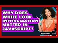 Why Does While Loop Initialization Matter In JavaScript - JavaScript Toolkit