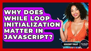 Why Does While Loop Initialization Matter In JavaScript - JavaScript Toolkit