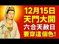 真不要不信！明天12月15日天門大開，【六郃天赦日】！一定要記得穿這個顏色的衣服，再倒黴也能逆天改命！菩薩保祐你正財橫財一起發！