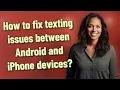 How to fix texting issues between Android and iPhone devices